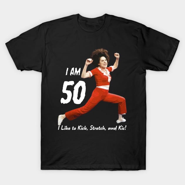 I'm 50, SNL, Sally O'Malley, I Like to Kick Stretch and Kick T-Shirt by Bencana